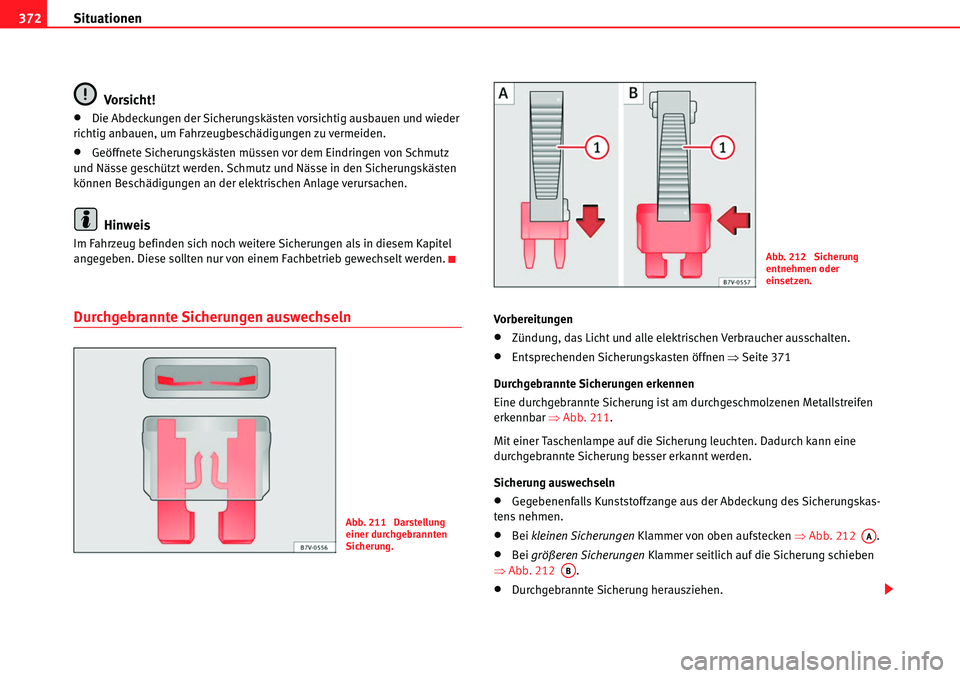 Seat Alhambra 2010  Betriebsanleitung (in German) Situationen
372
Vorsicht!
�xDie Abdeckungen der Sicherungskästen vorsichtig ausbauen und wieder 
richtig anbauen, um Fahrzeugbeschädigungen zu vermeiden.
�xGeöffnete Sicherungskästen müssen vor d