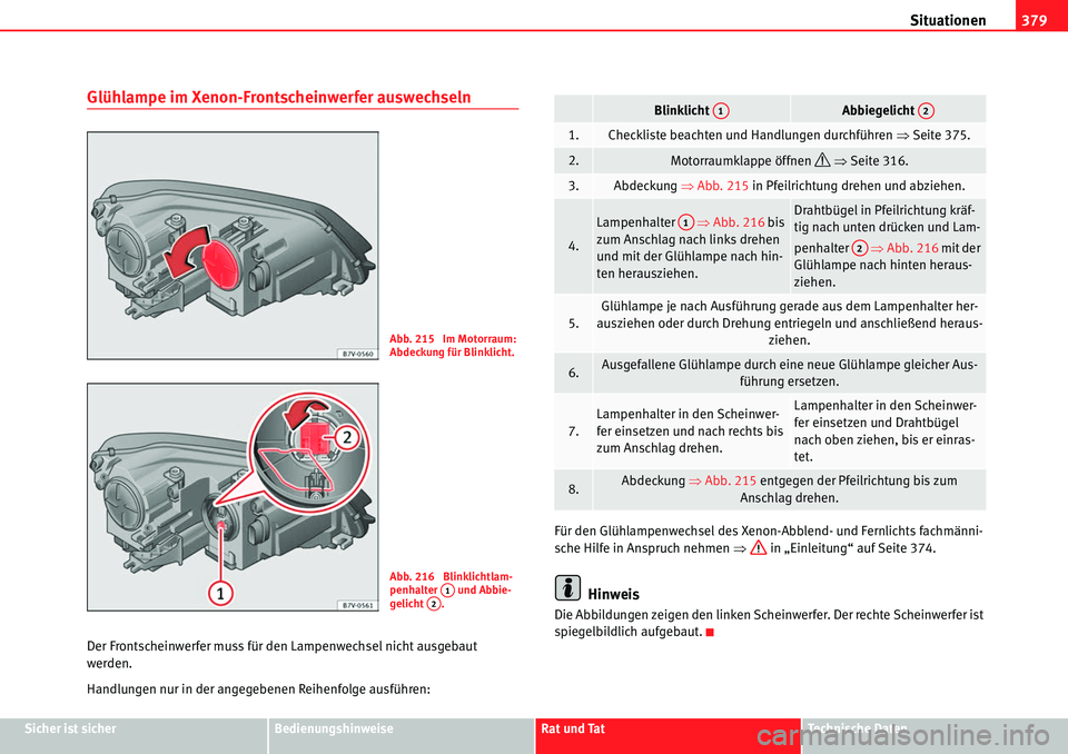 Seat Alhambra 2010  Betriebsanleitung (in German) Situationen379
Sicher ist sicherBedienungshinweiseRat und TatTechnische Daten
Glühlampe im Xenon-Frontscheinwerfer auswechseln
Der Frontscheinwerfer muss für den Lampenwechsel nicht ausgebaut 
werde