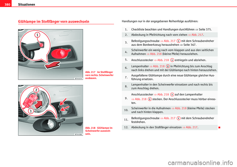Seat Alhambra 2010 Betriebsanleitung (in German) Situationen
380
Glühlampe im Stoßfänger vorn auswechselnHandlungen nur in der angegebenen Reihenfolge ausführen:
Abb. 217 Im Stoßfänger
vorn rechts: Scheinwerfer
ausbauen.
Abb. 218 Glühlamp Seat Alhambra 2010 Betriebsanleitung (in German) Situationen
380
Glühlampe im Stoßfänger vorn auswechselnHandlungen nur in der angegebenen Reihenfolge ausführen:
Abb. 217 Im Stoßfänger
vorn rechts: Scheinwerfer
ausbauen.
Abb. 218 Glühlamp