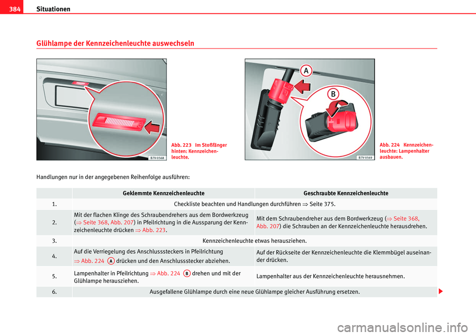 Seat Alhambra 2010 Betriebsanleitung (in German) Situationen
384
Glühlampe der Kennzeichenleuchte auswechseln
Handlungen nur in der angegebenen Reihenfolge ausführen:
Abb. 223 Im Stoßfänger
hinten: Kennzeichen-
leuchte.Abb. 224 Kennzeichen-
l Seat Alhambra 2010 Betriebsanleitung (in German) Situationen
384
Glühlampe der Kennzeichenleuchte auswechseln
Handlungen nur in der angegebenen Reihenfolge ausführen:
Abb. 223 Im Stoßfänger
hinten: Kennzeichen-
leuchte.Abb. 224 Kennzeichen-
l