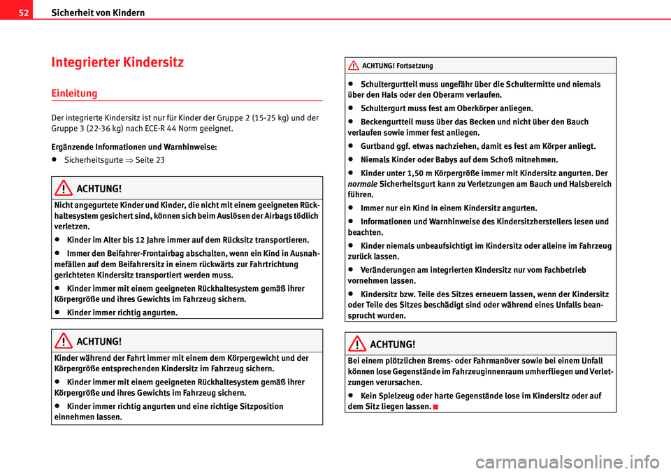 Seat Alhambra 2010 Betriebsanleitung (in German) Sicherheit von Kindern
52
Integrierter Kindersitz
Einleitung
Der integrierte Kindersitz ist nur für Kinder der Gruppe 2 (15-25 kg) und der
Gruppe 3 (22-36 kg) nach ECE-R 44 Norm geeignet.
Ergänzend Seat Alhambra 2010 Betriebsanleitung (in German) Sicherheit von Kindern
52
Integrierter Kindersitz
Einleitung
Der integrierte Kindersitz ist nur für Kinder der Gruppe 2 (15-25 kg) und der
Gruppe 3 (22-36 kg) nach ECE-R 44 Norm geeignet.
Ergänzend