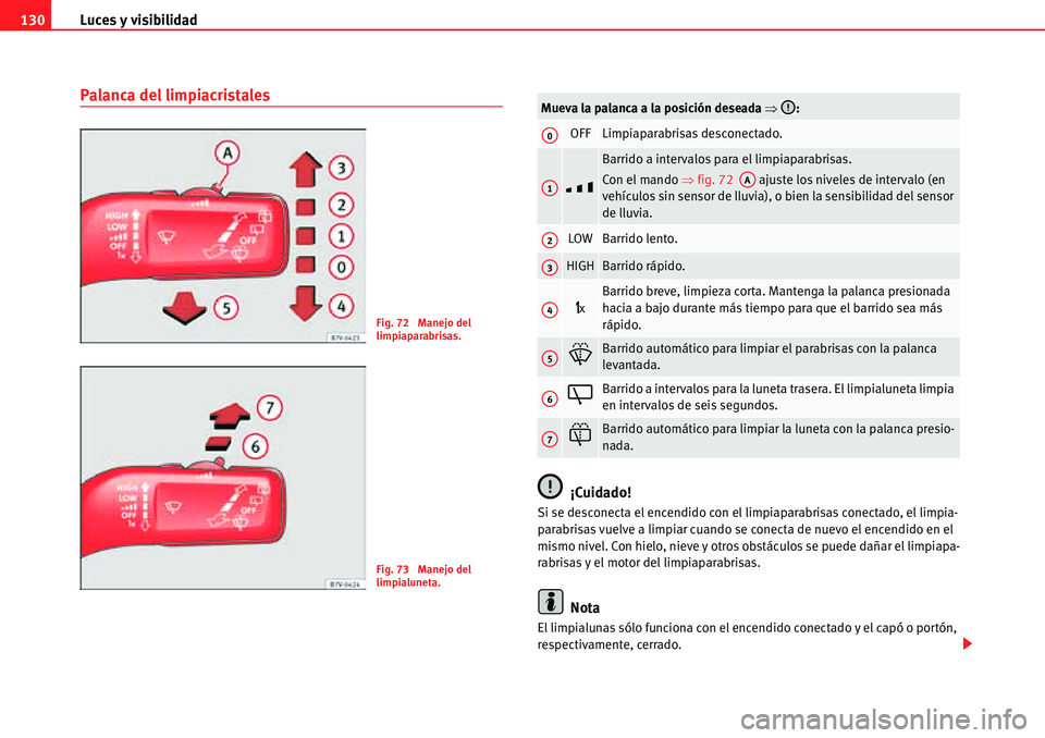 Seat Alhambra 2010  Manual del propietario (in Spanish) Luces y visibilidad 130
Palanca del limpiacristales
¡Cuidado!
Si se desconecta el encendido con el limpiaparabrisas conectado, el limpia-
parabrisas vuelve a limpiar cuando se conecta de nuevo el enc