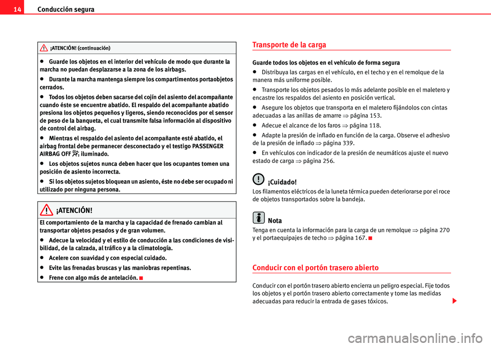 Seat Alhambra 2010  Manual del propietario (in Spanish) Conducción segura 14
�xGuarde los objetos en el interior del vehículo de modo que durante la 
marcha no puedan desplazarse a la zona de los airbags.
�xDurante la marcha mantenga siempre los comparti