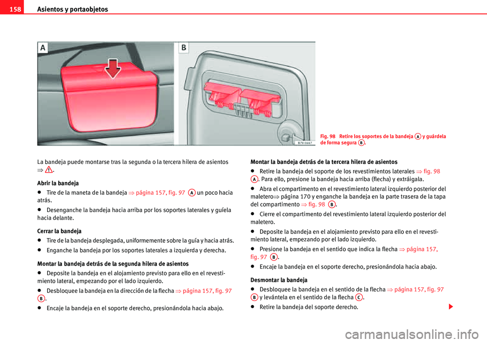 Seat Alhambra 2010  Manual del propietario (in Spanish) Asientos y portaobjetos 158
La bandeja puede montarse tras la segunda o la tercera hilera de asientos 
�Ÿ.
Abrir la bandeja
�xTire de la maneta de la bandeja �Ÿpágina 157, fig. 97   un poco hacia 
