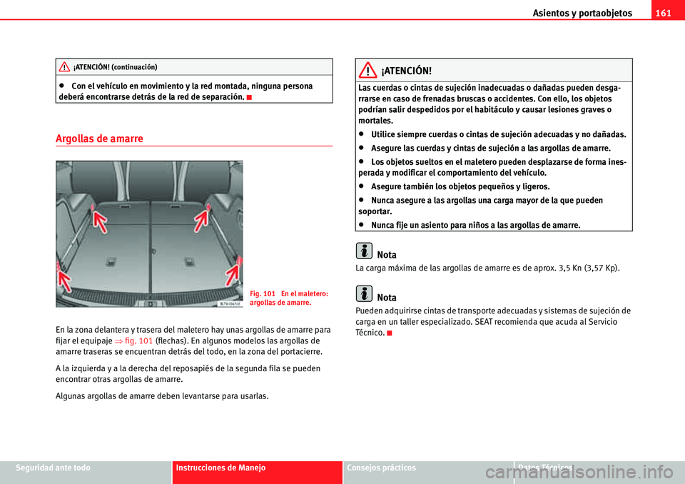 Seat Alhambra 2010  Manual del propietario (in Spanish) Asientos y portaobjetos161
Seguridad ante todoInstrucciones de ManejoConsejos prácticosDatos Técnicos
�xCon el vehículo en movimiento y la red montada, ninguna persona 
deberá encontrarse detrás 