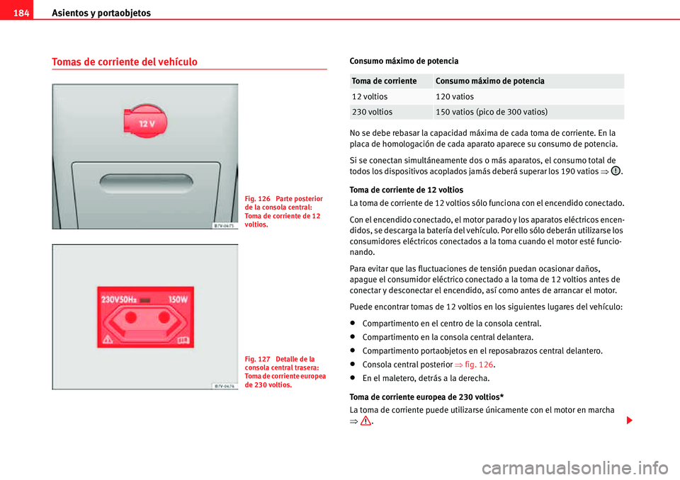 Seat Alhambra 2010  Manual del propietario (in Spanish) Asientos y portaobjetos 184
Tomas de corriente del vehículoConsumo máximo de potencia
No se debe rebasar la capacidad máxima de cada toma de corriente. En la 
placa de homologación de cada aparato