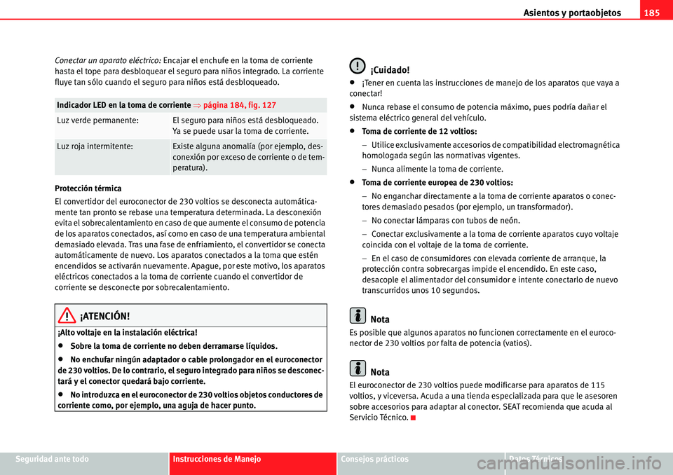 Seat Alhambra 2010  Manual del propietario (in Spanish) Asientos y portaobjetos185
Seguridad ante todoInstrucciones de ManejoConsejos prácticosDatos Técnicos Conectar un aparato eléctrico: Encajar el enchufe en la toma de corriente 
hasta el tope para d