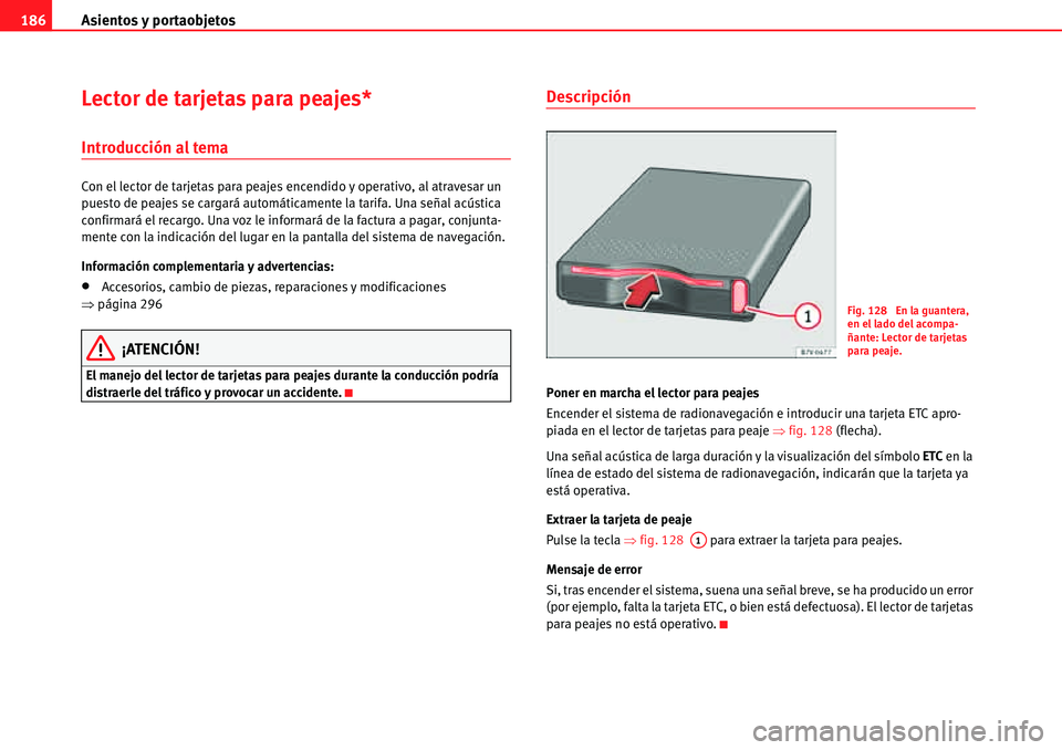Seat Alhambra 2010  Manual del propietario (in Spanish) Asientos y portaobjetos 186
Lector de tarjetas para peajes*
Introducción al tema
Con el lector de tarjetas para peajes encendido y operativo, al atravesar un 
puesto de peajes se cargará automática
