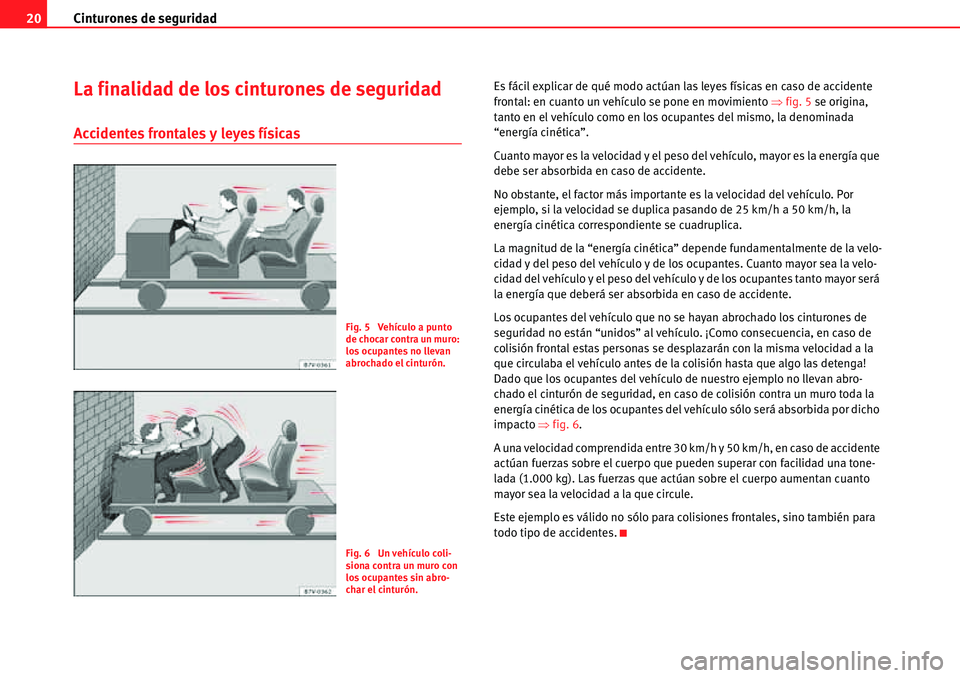 Seat Alhambra 2010  Manual del propietario (in Spanish) Cinturones de seguridad 20
La finalidad de los cinturones de seguridad
Accidentes frontales y leyes físicas
Es fácil explicar de qué modo actúan las leyes físicas en caso de accidente 
frontal: e