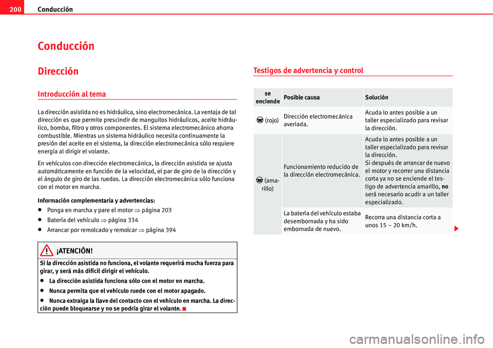 Seat Alhambra 2010  Manual del propietario (in Spanish) Conducción 200
Conducción
Dirección
Introducción al tema
La dirección asistida no es hidráulica, sino electromecánica. La ventaja de tal 
dirección es que permite prescindir de manguitos hidr