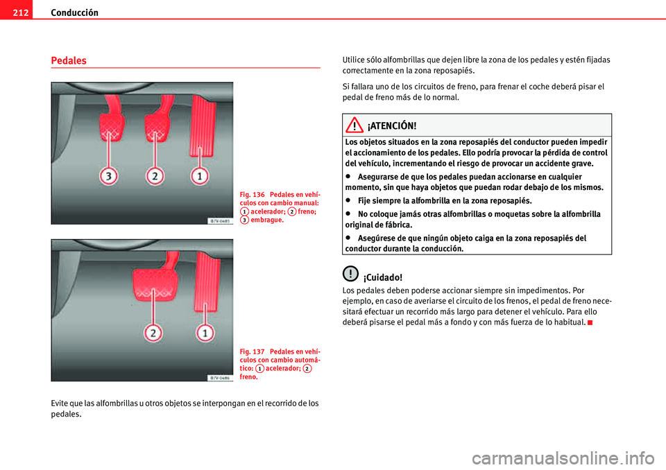 Seat Alhambra 2010  Manual del propietario (in Spanish) Conducción 212
Pedales
Evite que las alfombrillas u otros objetos se interpongan en el recorrido de los 
pedales.Utilice sólo alfombrillas que dejen libre la zona de los pedales y estén fijadas 
co