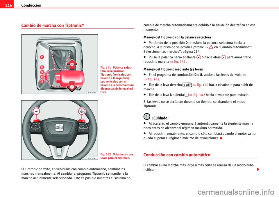 Seat Alhambra 2010  Manual del propietario (in Spanish) Conducción 216
Cambio de marcha con Tiptronic*
El Tiptronic permite, en vehículos con cambio automático, cambiar las 
marchas manualmente. Al cambiar al programa Tiptronic se mantiene la 
marcha ac