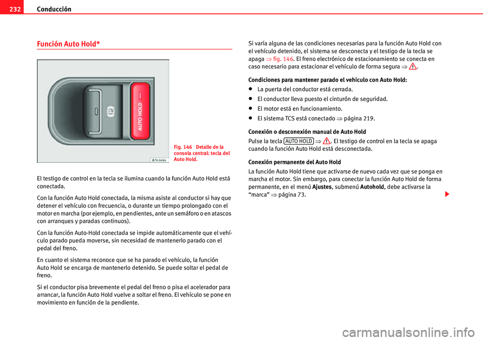 Seat Alhambra 2010  Manual del propietario (in Spanish) Conducción 232
Función Auto Hold*
El testigo de control en la tecla se ilumina cuando la función Auto Hold está 
conectada.
Con la función Auto Hold conectada, la misma asiste al conductor si hay