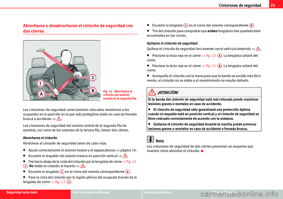 Seat Alhambra 2010 Manual del propietario (in Spanish) Cinturones de seguridad25
Seguridad ante todoInstrucciones de ManejoConsejos prácticosDatos Técnicos
Abrocharse o desabrocharse el cinturón de seguridad con
dos cierres
Los cinturones de seguridad Seat Alhambra 2010 Manual del propietario (in Spanish) Cinturones de seguridad25
Seguridad ante todoInstrucciones de ManejoConsejos prácticosDatos Técnicos
Abrocharse o desabrocharse el cinturón de seguridad con
dos cierres
Los cinturones de seguridad