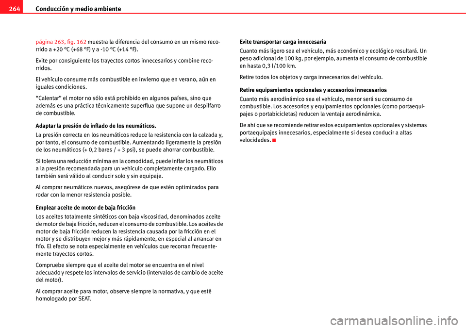 Seat Alhambra 2010  Manual del propietario (in Spanish) Conducción y medio ambiente 264
página 263, fig. 162 muestra la diferencia del consumo en un mismo reco-
rrido a +20 °C (+68 °F) y a -10 °C (+14 °F).
Evite por consiguiente los trayectos cortos 