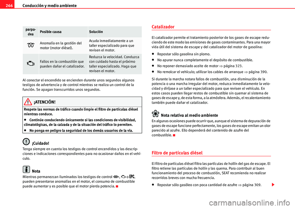 Seat Alhambra 2010  Manual del propietario (in Spanish) Conducción y medio ambiente 266
Al conectar el encendido se encienden durante unos segundos algunos 
testigos de advertencia y de control mientras se realiza un control de la 
función. Se apagan tra
