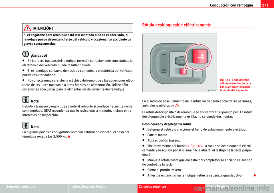 Seat Alhambra 2010  Manual del propietario (in Spanish) Conducción con remolque271
Seguridad ante todoInstrucciones de ManejoConsejos prácticosDatos Técnicos
¡ATENCIÓN!
Si el enganche para remolque está mal montado o no es el adecuado, el 
remolque p