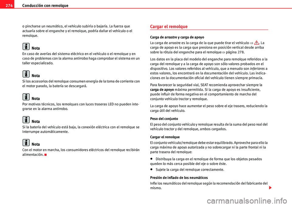 Seat Alhambra 2010  Manual del propietario (in Spanish) Conducción con remolque 274
o pincharse un neumático, el vehículo subiría o bajaría. La fuerza que 
actuaría sobre el enganche y el remolque, podría dañar el vehículo o el 
remolque.
Nota
En 