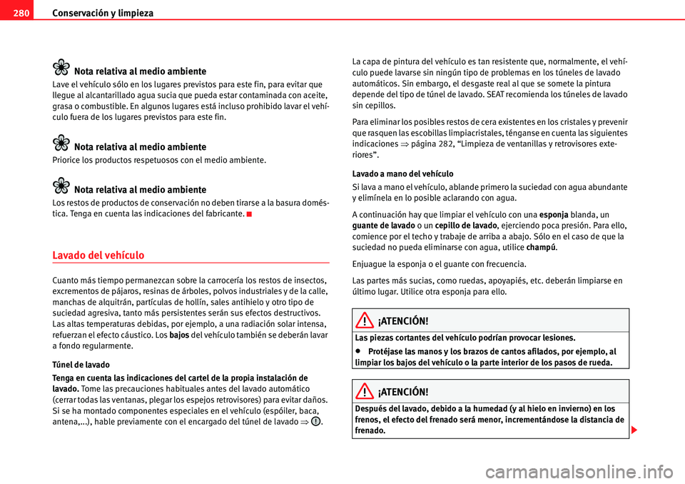 Seat Alhambra 2010  Manual del propietario (in Spanish) Conservación y limpieza 280
Nota relativa al medio ambiente
Lave el vehículo sólo en los lugares previstos para este fin, para evitar que 
llegue al alcantarillado agua sucia que pueda estar contam