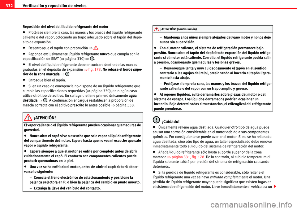 Seat Alhambra 2010  Manual del propietario (in Spanish) Verificación y reposición de niveles 332
Reposición del nivel del líquido refrigerante del motor
�xProtéjase siempre la cara, las manos y los brazos del líquido refrigerante 
caliente o del vapo