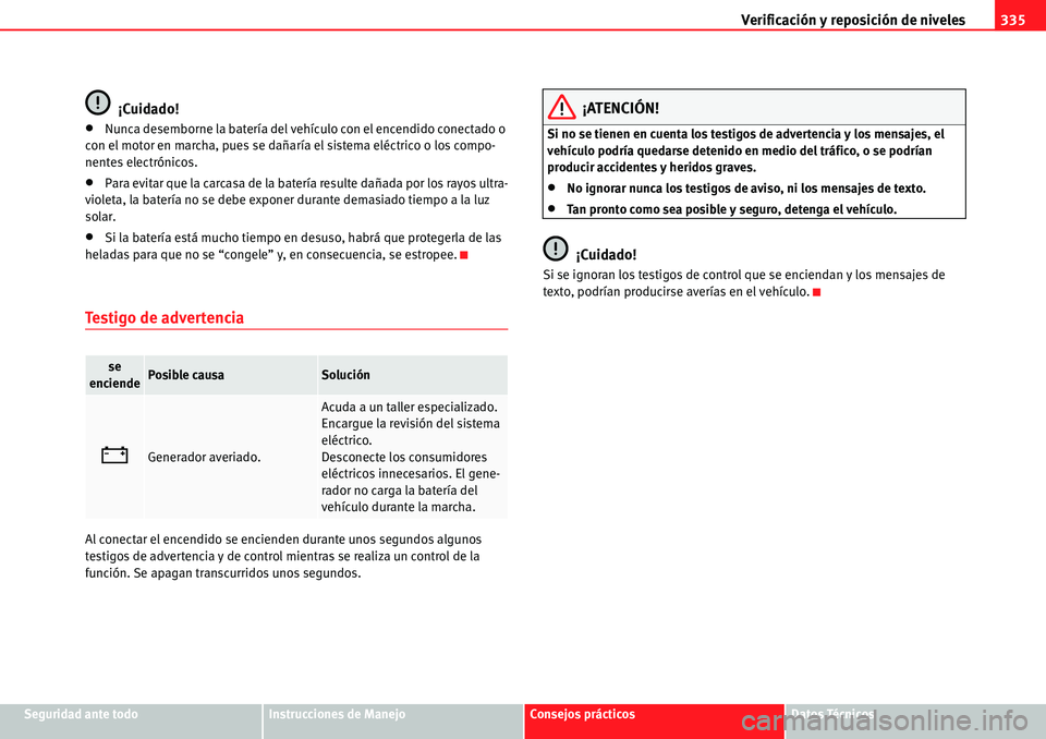Seat Alhambra 2010  Manual del propietario (in Spanish) Verificación y reposición de niveles335
Seguridad ante todoInstrucciones de ManejoConsejos prácticosDatos Técnicos
¡Cuidado!
�xNunca desemborne la batería del vehículo con el encendido conectad