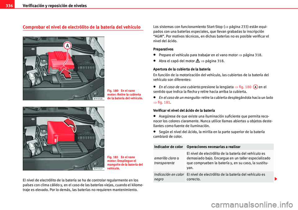 Seat Alhambra 2010  Manual del propietario (in Spanish) Verificación y reposición de niveles 336
Comprobar el nivel de electrólito de la batería del vehículo
El nivel de electrólito de la batería se ha de controlar regularmente en los 
países con c