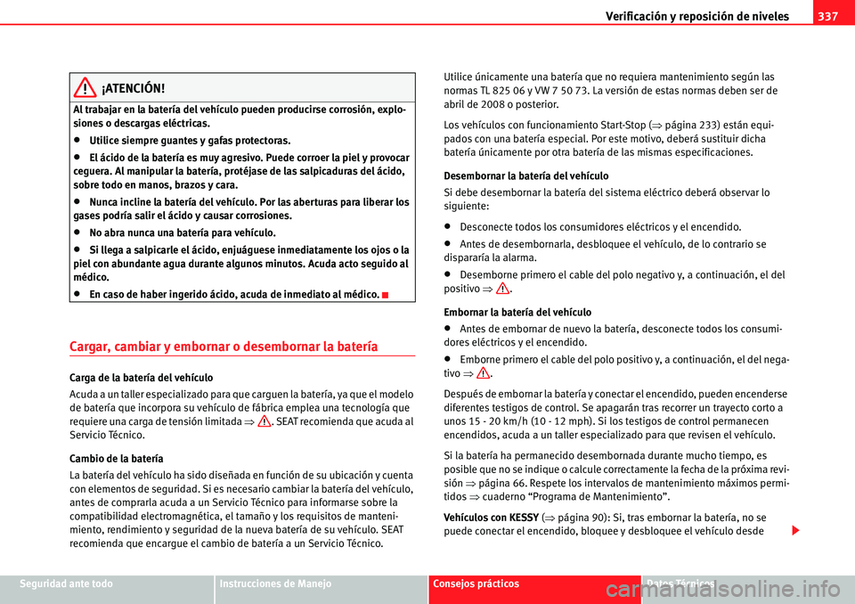 Seat Alhambra 2010  Manual del propietario (in Spanish) Verificación y reposición de niveles337
Seguridad ante todoInstrucciones de ManejoConsejos prácticosDatos Técnicos
¡ATENCIÓN!
Al trabajar en la batería del vehículo pueden producirse corrosió