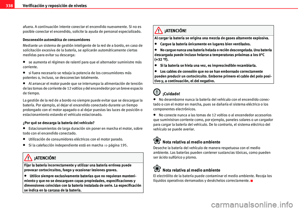Seat Alhambra 2010  Manual del propietario (in Spanish) Verificación y reposición de niveles 338
afuera. A continuación intente conectar el encendido nuevamente. Si no es 
posible conectar el encendido, solicite la ayuda de personal especializado.
Desco