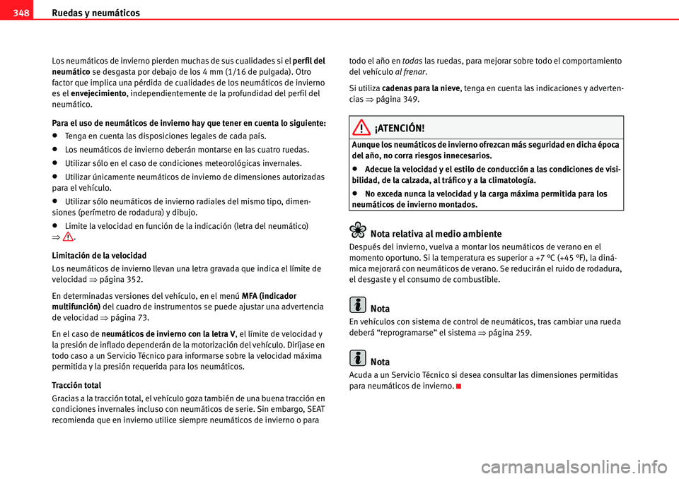 Seat Alhambra 2010  Manual del propietario (in Spanish) Ruedas y neumáticos 348
Los neumáticos de invierno pierden muchas de sus cualidades si el perfil del 
neumático se desgasta por debajo de los 4 mm (1/16 de pulgada). Otro 
factor que implica una p