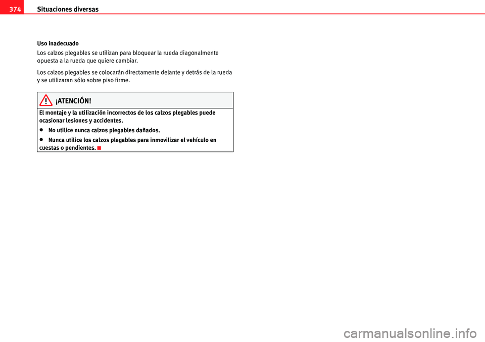 Seat Alhambra 2010  Manual del propietario (in Spanish) Situaciones diversas 374
Uso inadecuado
Los calzos plegables se utilizan para bloquear la rueda diagonalmente 
opuesta a la rueda que quiere cambiar.
Los calzos plegables se colocarán directamente de