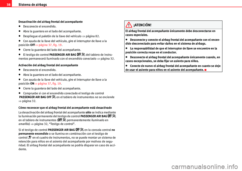 Seat Alhambra 2010  Manual del propietario (in Spanish) Sistema de airbags 38
Desactivación del airbag frontal del acompañante
�xDesconecte el encendido.
�xAbra la guantera en el lado del acompañante.
�xDespliegue el paletón de la llave del vehículo �