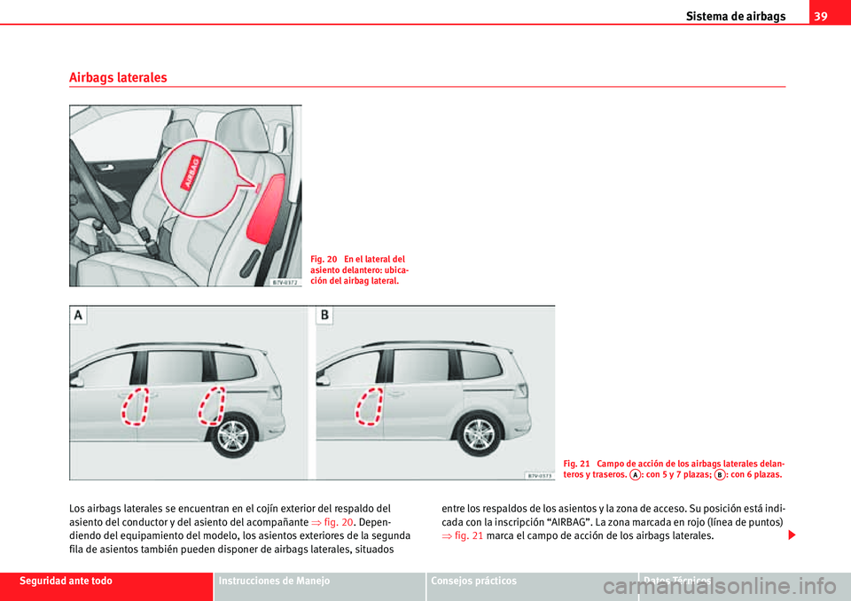 Seat Alhambra 2010  Manual del propietario (in Spanish) Sistema de airbags39
Seguridad ante todoInstrucciones de ManejoConsejos prácticosDatos Técnicos
Airbags laterales
Los airbags laterales se encuentran en el cojín exterior del respaldo del 
asiento 