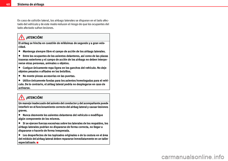Seat Alhambra 2010  Manual del propietario (in Spanish) Sistema de airbags 40
En caso de colisión lateral, los airbags laterales se disparan en el lado afec-
tado del vehículo y de este modo reducen el riesgo de que los ocupantes del 
lado afectado sufra