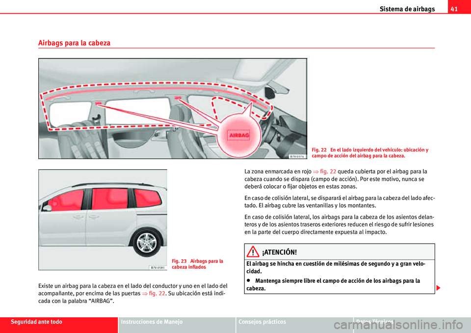 Seat Alhambra 2010  Manual del propietario (in Spanish) Sistema de airbags41
Seguridad ante todoInstrucciones de ManejoConsejos prácticosDatos Técnicos
Airbags para la cabeza
Existe un airbag para la cabeza en el lado del conductor y uno en el lado del 
