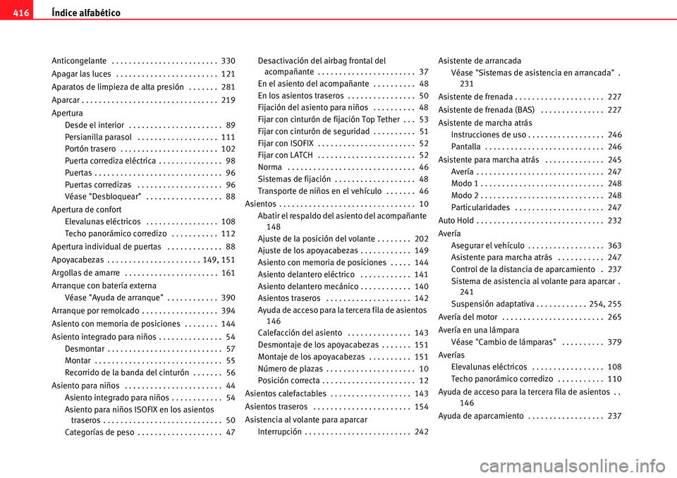 Seat Alhambra 2010  Manual del propietario (in Spanish) Índice alfabético 416
Anticongelante  . . . . . . . . . . . . . . . . . . . . . . . . .  330
Apagar las luces  . . . . . . . . . . . . . . . . . . . . . . . .  121
Aparatos de limpieza de alta presi