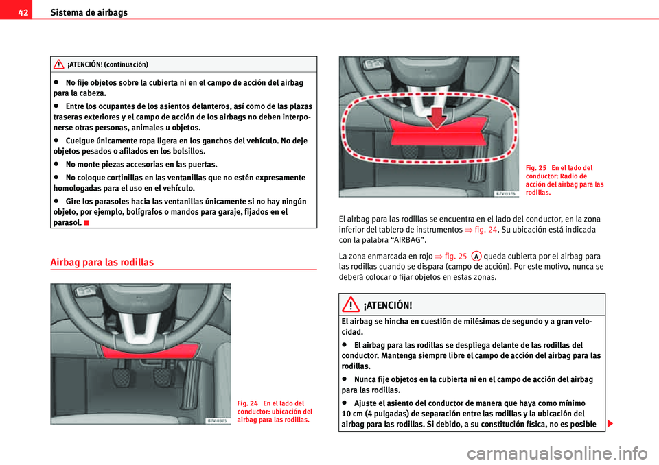 Seat Alhambra 2010  Manual del propietario (in Spanish) Sistema de airbags 42
�xNo fije objetos sobre la cubierta ni en el campo de acción del airbag 
para la cabeza.
�xEntre los ocupantes de los asientos delanteros, así como de las plazas 
traseras exte
