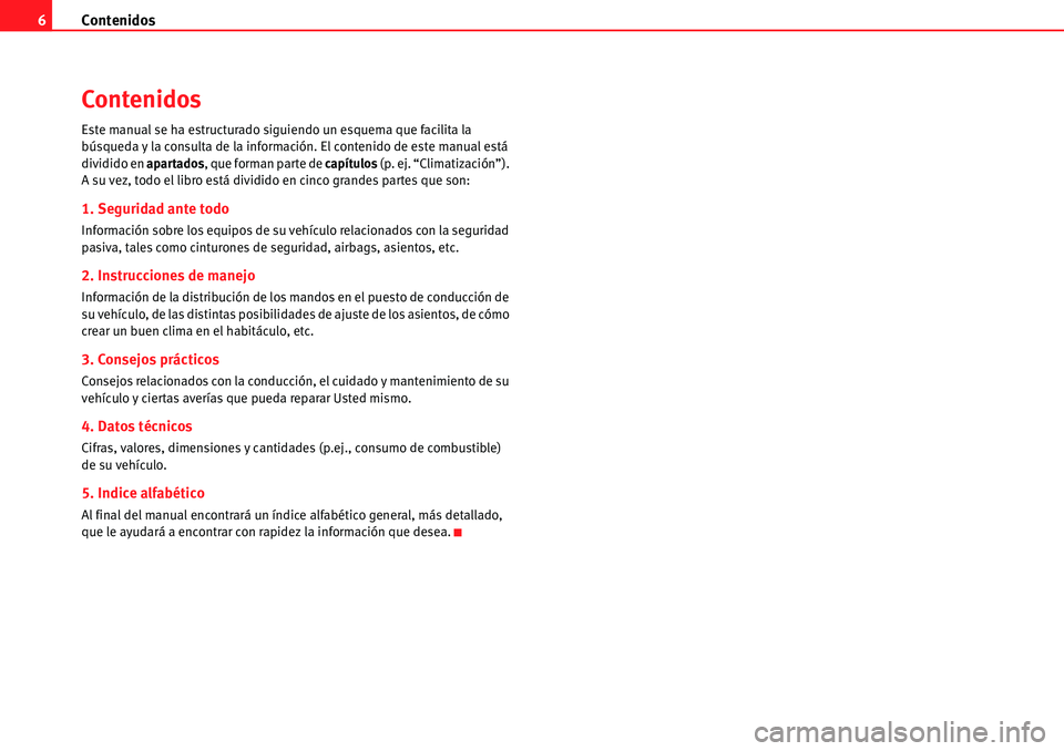 Seat Alhambra 2010 Manual del propietario (in Spanish) Contenidos 6
Contenidos
Este manual se ha estructurado siguiendo un esquema que facilita la
búsqueda y la consulta de la información. El contenido de este manual está
dividido en apartados, que f Seat Alhambra 2010 Manual del propietario (in Spanish) Contenidos 6
Contenidos
Este manual se ha estructurado siguiendo un esquema que facilita la
búsqueda y la consulta de la información. El contenido de este manual está
dividido en apartados, que f