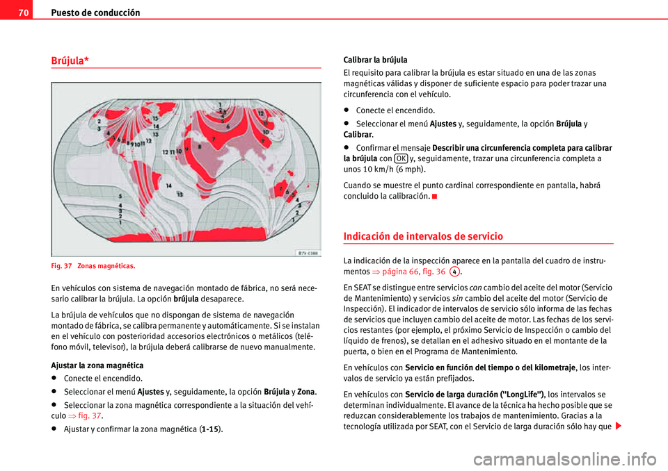 Seat Alhambra 2010  Manual del propietario (in Spanish) Puesto de conducción 70
Brújula*
Fig. 37  Zonas magnéticas.
En vehículos con sistema de navegación montado de fábrica, no será nece-
sario calibrar la brújula. La opción brújula desaparece.
