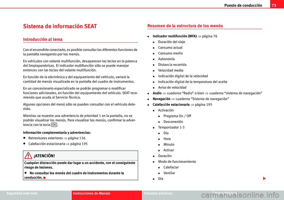 Seat Alhambra 2010  Manual del propietario (in Spanish) Puesto de conducción73
Seguridad ante todoInstrucciones de ManejoConsejos prácticosDatos Técnicos
Sistema de información SEAT
Introducción al tema
Con el encendido conectado, es posible consultar