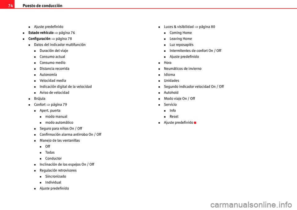 Seat Alhambra 2010  Manual del propietario (in Spanish) Puesto de conducción 74
�„Ajuste predefinido
�„Estado vehículo �Ÿpágina 76
�„Configuración �Ÿpágina 78
�„Datos del indicador multifunción
�„Duración del viaje
�„Consumo actual
�