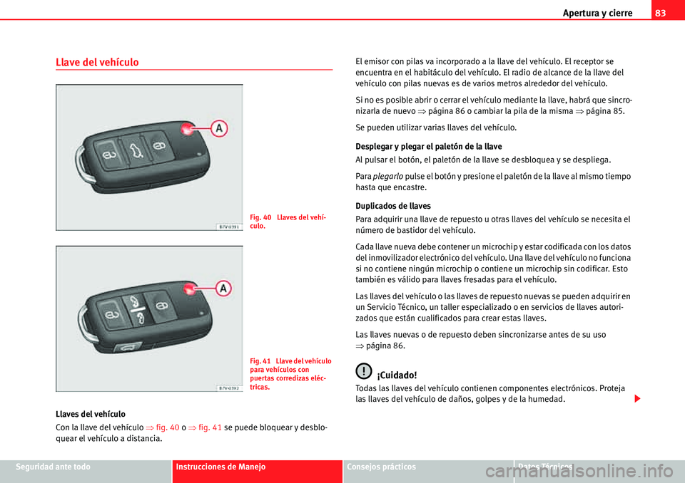 Seat Alhambra 2010  Manual del propietario (in Spanish) Apertura y cierre83
Seguridad ante todoInstrucciones de ManejoConsejos prácticosDatos Técnicos
Llave del vehículo
Llaves del vehículo
Con la llave del vehículo �Ÿfig. 40 o �Ÿfig. 41 se puede bl