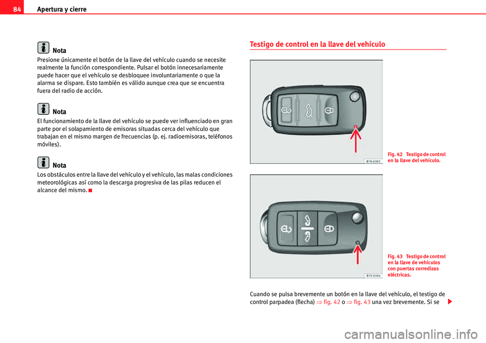 Seat Alhambra 2010  Manual del propietario (in Spanish) Apertura y cierre 84
Nota
Presione únicamente el botón de la llave del vehículo cuando se necesite 
realmente la función correspondiente. Pulsar el botón innecesariamente 
puede hacer que el veh�