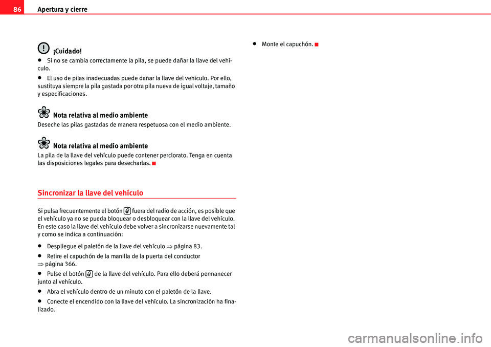 Seat Alhambra 2010  Manual del propietario (in Spanish) Apertura y cierre 86
¡Cuidado!
�xSi no se cambia correctamente la pila, se puede dañar la llave del vehí-
culo.
�xEl uso de pilas inadecuadas puede dañar la llave del vehículo. Por ello, 
sustitu