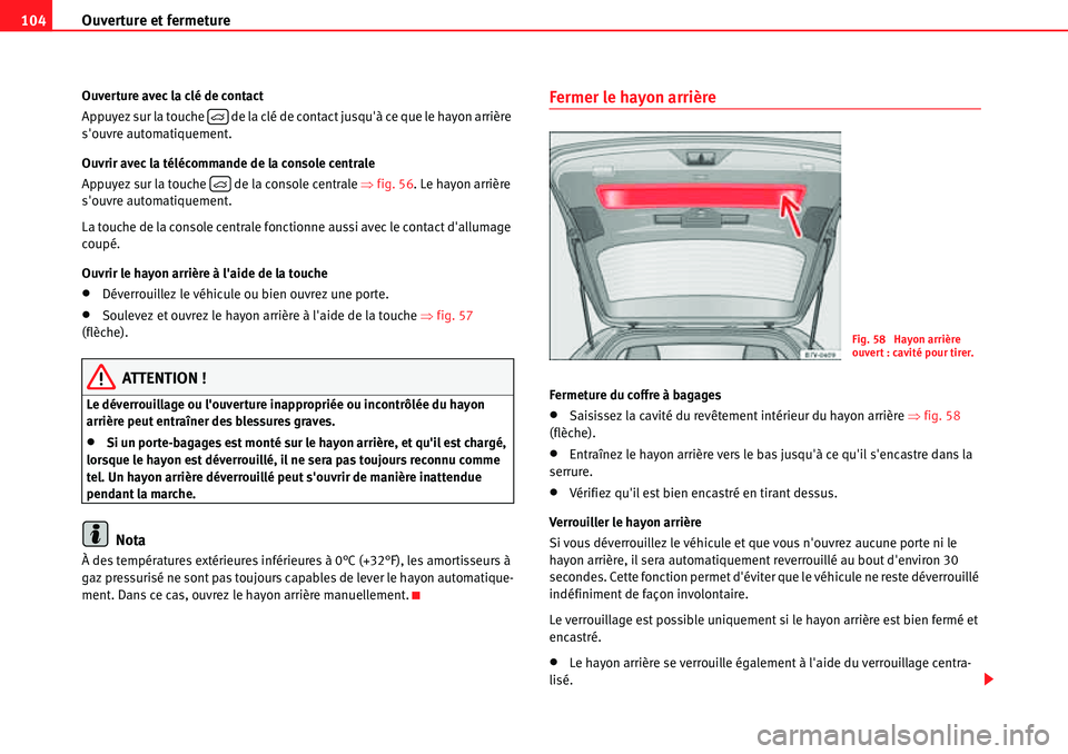 Seat Alhambra 2010  Manuel du propriétaire (in French)  Ouverture et fermeture 104
Ouverture avec la clé de contact
Appuyez sur la touche   de la clé de contact jusquà ce que le hayon arrière 
souvre automatiquement.
Ouvrir avec la télécommande de 