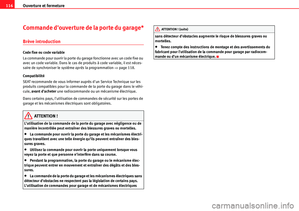 Seat Alhambra 2010  Manuel du propriétaire (in French)  Ouverture et fermeture 116
Commande douverture de la porte du garage*
Brève introduction
Code fixe ou code variable
La commande pour ouvrir la porte du garage fonctionne avec un code fixe ou 
avec u