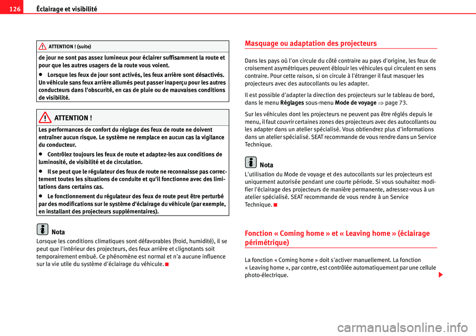 Seat Alhambra 2010  Manuel du propriétaire (in French)  Éclairage et visibilité 126
de jour ne sont pas assez lumineux pour éclairer suffisamment la route et 
pour que les autres usagers de la route vous voient.
�xLorsque les feux de jour sont activés,