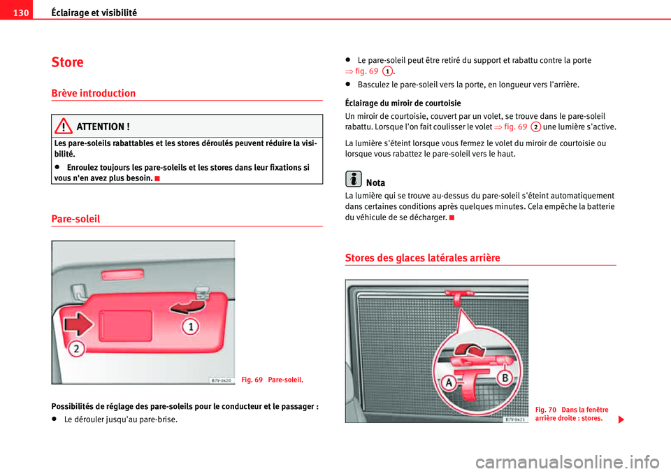 Seat Alhambra 2010  Manuel du propriétaire (in French)  Éclairage et visibilité 130
Store
Brève introduction
ATTENTION !
Les pare-soleils rabattables et les stores déroulés peuvent réduire la visi-
bilité.
�xEnroulez toujours les pare-soleils et les