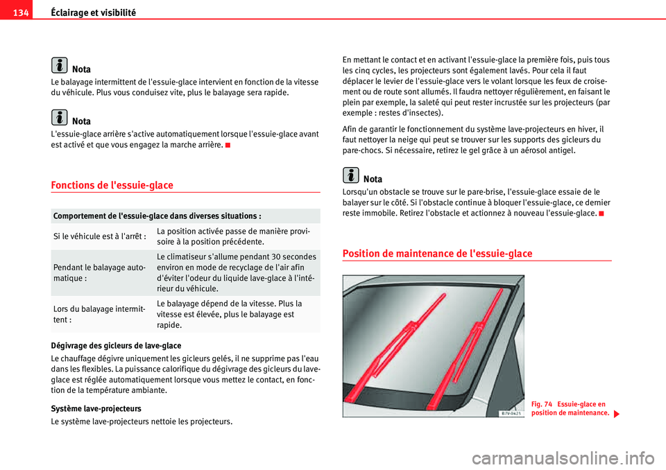 Seat Alhambra 2010  Manuel du propriétaire (in French)  Éclairage et visibilité 134
Nota
Le balayage intermittent de lessuie-glace intervient en fonction de la vitesse 
du véhicule. Plus vous conduisez vite, plus le balayage sera rapide.
Nota
Lessuie-