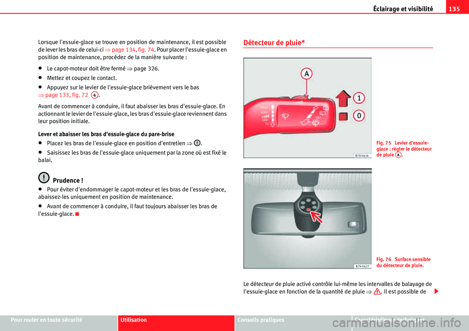 Seat Alhambra 2010  Manuel du propriétaire (in French)  Éclairage et visibilité135
Pour rouler en toute sécuritéUtilisationConseils pratiquesCaractéristiques techniques Lorsque lessuie-glace se trouve en position de maintenance, il est possible 
de l