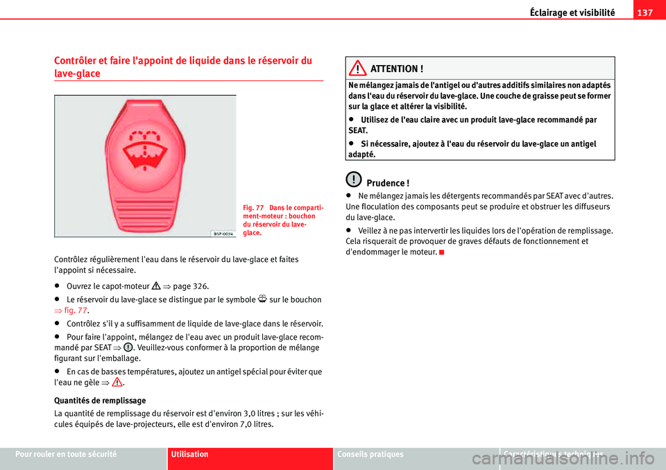 Seat Alhambra 2010  Manuel du propriétaire (in French)  Éclairage et visibilité137
Pour rouler en toute sécuritéUtilisationConseils pratiquesCaractéristiques techniques
Contrôler et faire lappoint de liquide dans le réservoir du 
lave-glace
Contrô